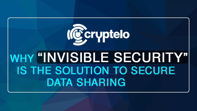 Why “Invisible Security” Is the Solution to Secure Data Sharing