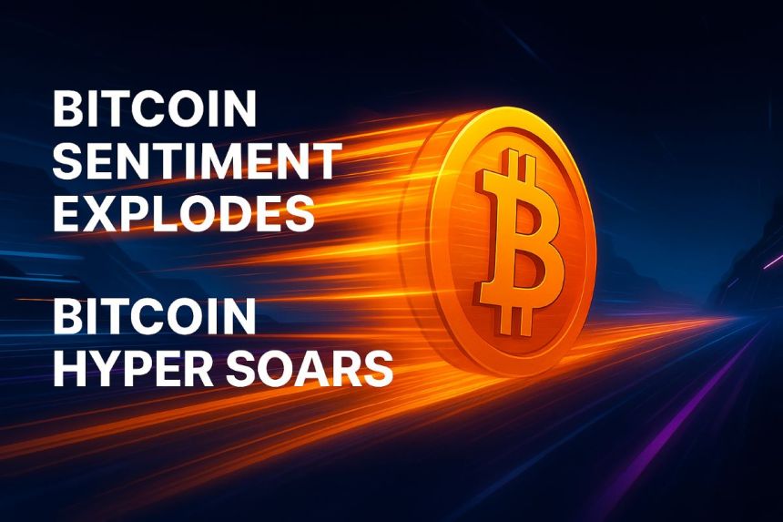 Bitcoin Sentiment Explodes While Bitcoin Hyper Soars: Best Presale in 2025 About to Take Off?